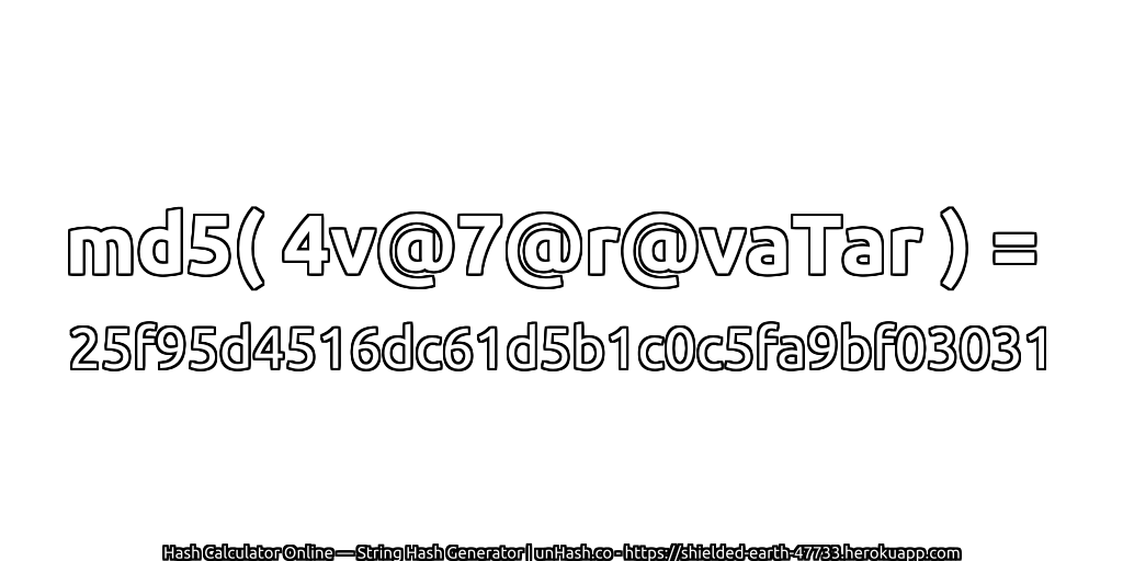md5( 4v@7@r@vaTar ) = 25f95d4516dc61d5b1c0c5fa9bf03031 | unHash.co