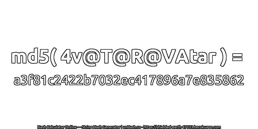 md5( 4v@T@R@VAtar ) = a3f81c2422b7032ec417896a7e835862 | unHash.co