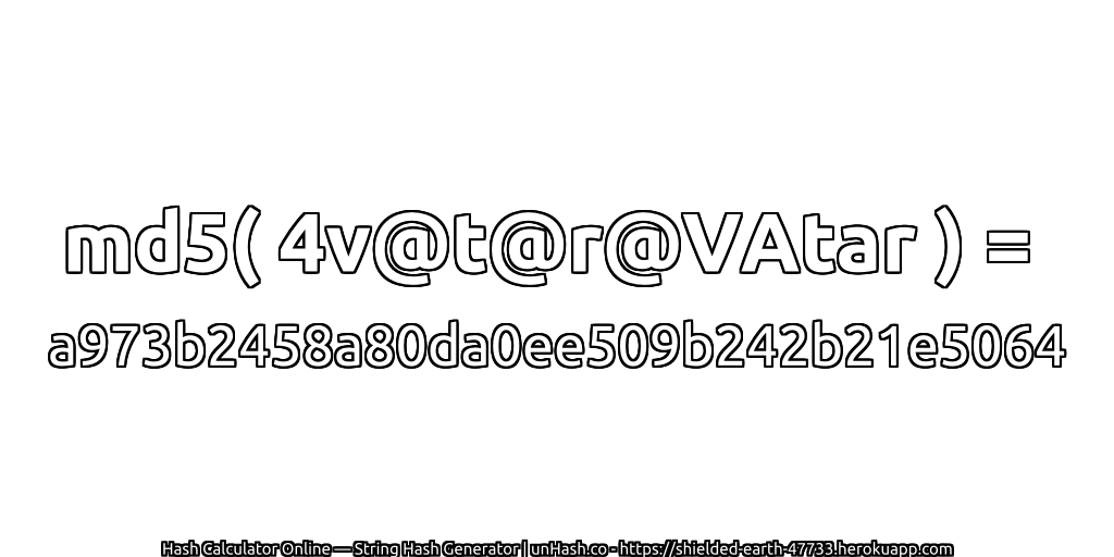 md5( 4v@t@r@VAtar ) = a973b2458a80da0ee509b242b21e5064 | unHash.co