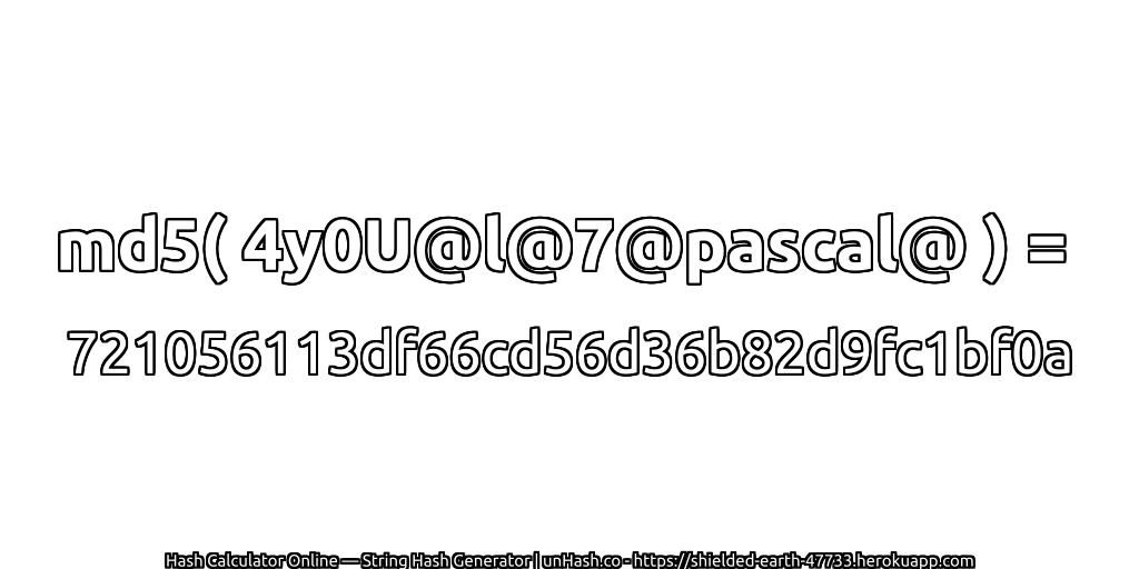 md5( 4y0U@l@7@pascal@ ) = 721056113df66cd56d36b82d9fc1bf0a | unHash.co