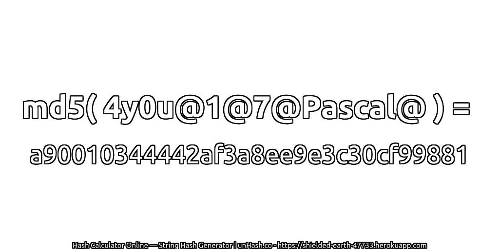 md5( 4y0u@1@7@Pascal@ ) = a90010344442af3a8ee9e3c30cf99881 | unHash.co