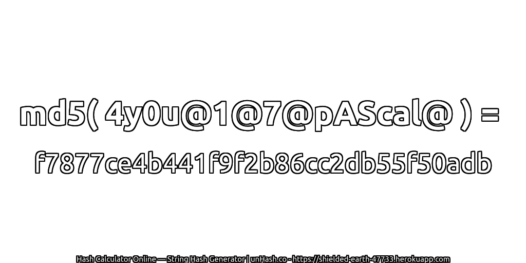 md5( 4y0u@1@7@pAScal@ ) = f7877ce4b441f9f2b86cc2db55f50adb | unHash.co