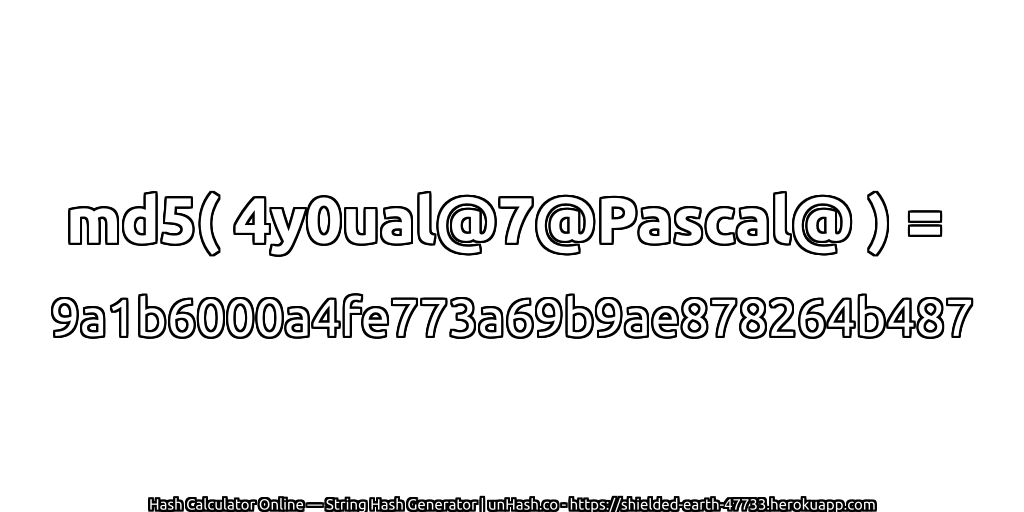 md5( 4y0ual@7@Pascal@ ) = 9a1b6000a4fe773a69b9ae878264b487 | unHash.co