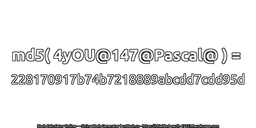 md5( 4yOU@147@Pascal@ ) = 228170917b74b7218889abcdd7cdd95d | unHash.co