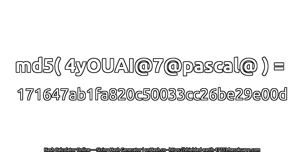md5( 4yOUAI@7@pascal@ ) = 171647ab1fa820c50033cc26be29e00d | unHash.co