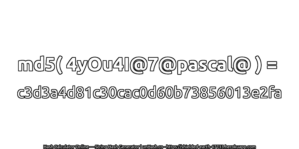 md5( 4yOu4I@7@pascal@ ) = c3d3a4d81c30cac0d60b73856013e2fa | unHash.co