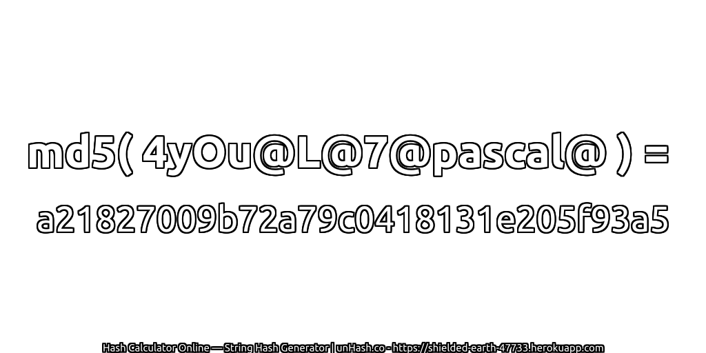 md5( 4yOu@L@7@pascal@ ) = a21827009b72a79c0418131e205f93a5 | unHash.co
