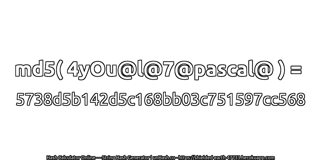 md5( 4yOu@l@7@pascal@ ) = 5738d5b142d5c168bb03c751597cc568 | unHash.co