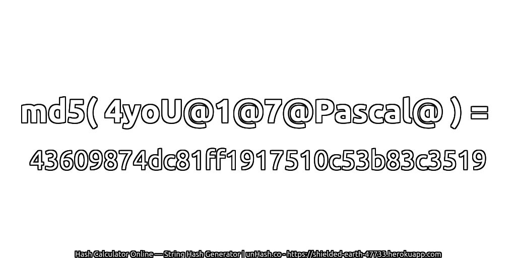 md5( 4yoU@1@7@Pascal@ ) = 43609874dc81ff1917510c53b83c3519 | unHash.co