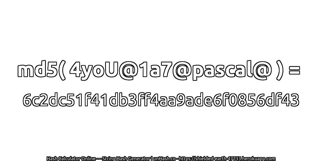 md5( 4yoU@1a7@pascal@ ) = 6c2dc51f41db3ff4aa9ade6f0856df43 | unHash.co