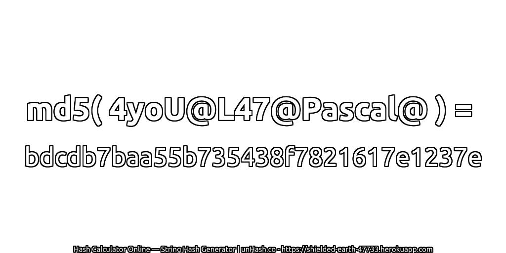 md5( 4yoU@L47@Pascal@ ) = bdcdb7baa55b735438f7821617e1237e | unHash.co