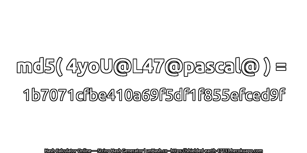 md5( 4yoU@L47@pascal@ ) = 1b7071cfbe410a69f5df1f855efced9f | unHash.co
