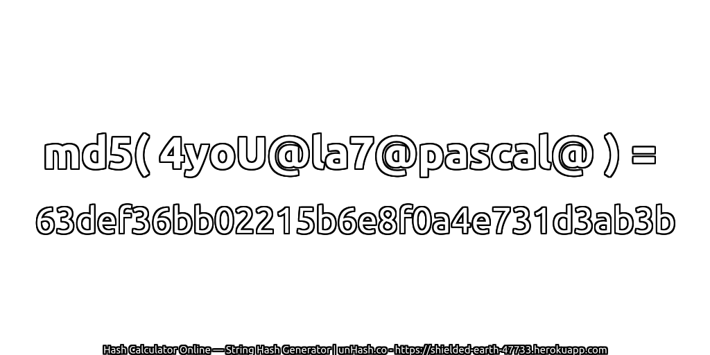 md5( 4yoU@la7@pascal@ ) = 63def36bb02215b6e8f0a4e731d3ab3b | unHash.co
