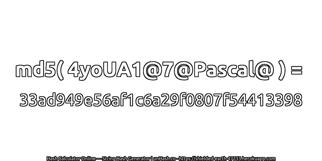 md5( 4yoUA1@7@Pascal@ ) = 33ad949e56af1c6a29f0807f54413398 | unHash.co