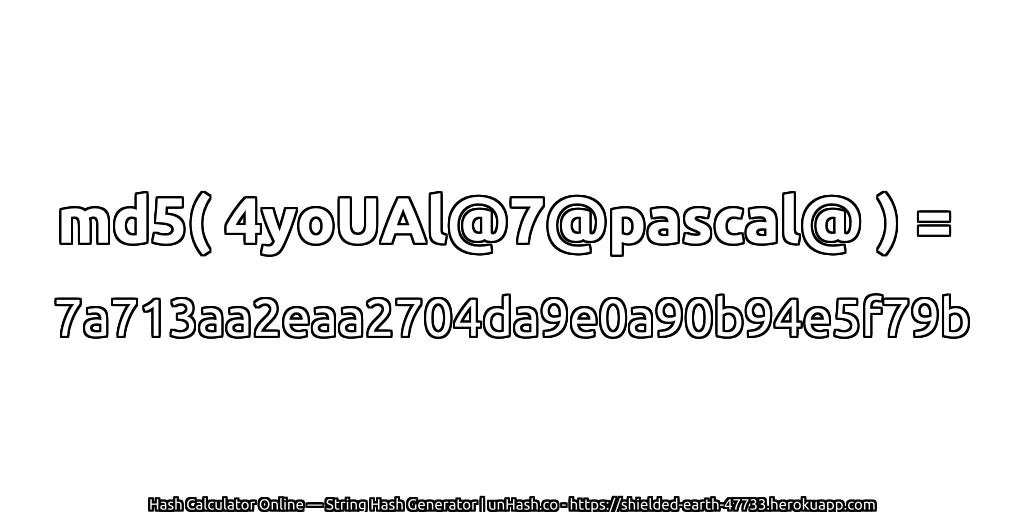 md5( 4yoUAl@7@pascal@ ) = 7a713aa2eaa2704da9e0a90b94e5f79b | unHash.co