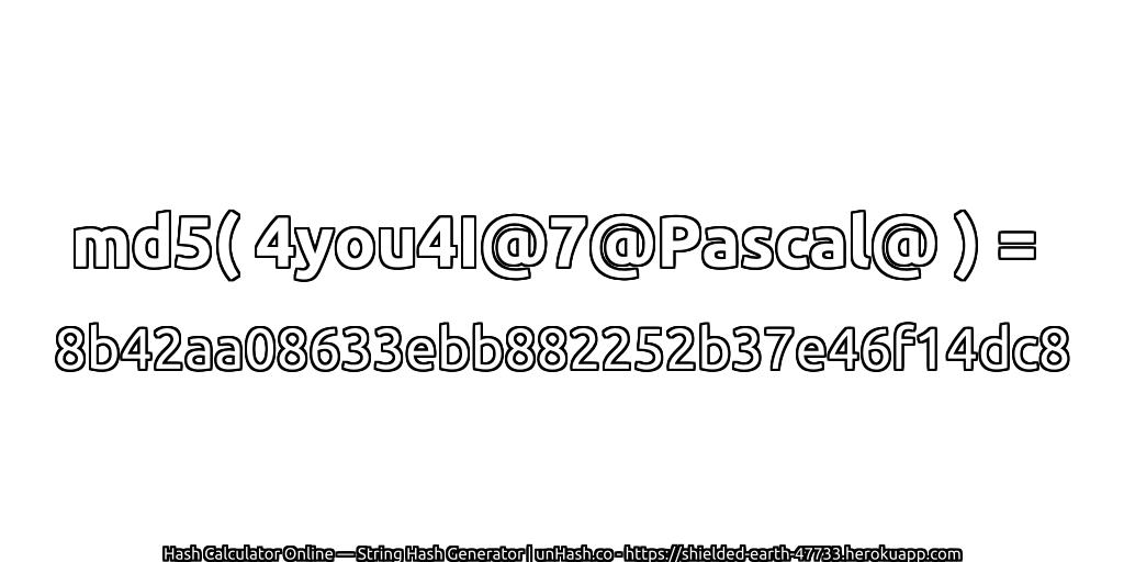 md5( 4you4I@7@Pascal@ ) = 8b42aa08633ebb882252b37e46f14dc8 | unHash.co