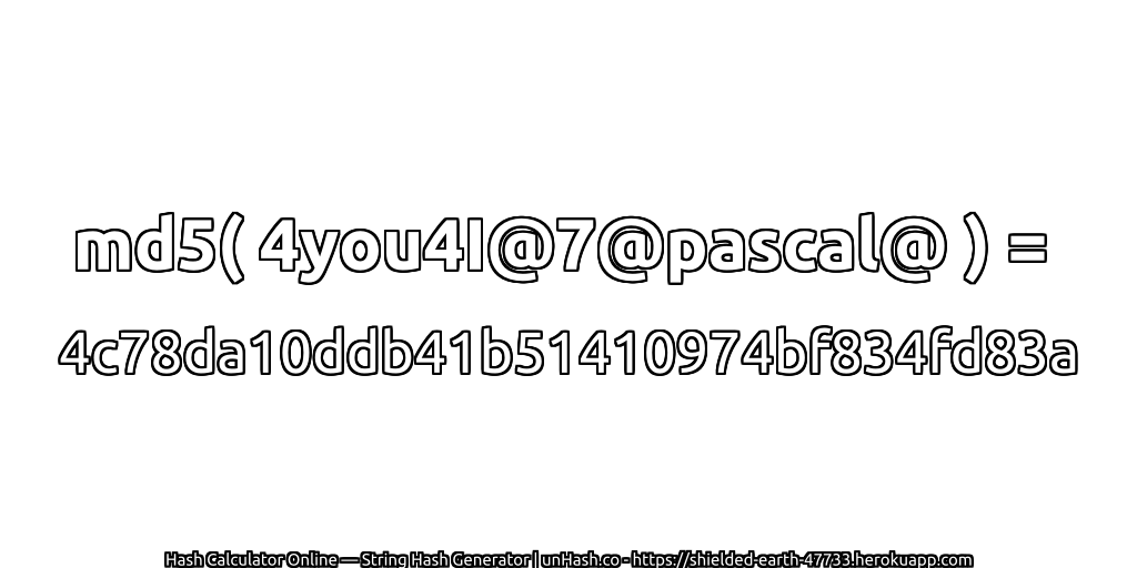 md5( 4you4I@7@pascal@ ) = 4c78da10ddb41b51410974bf834fd83a | unHash.co