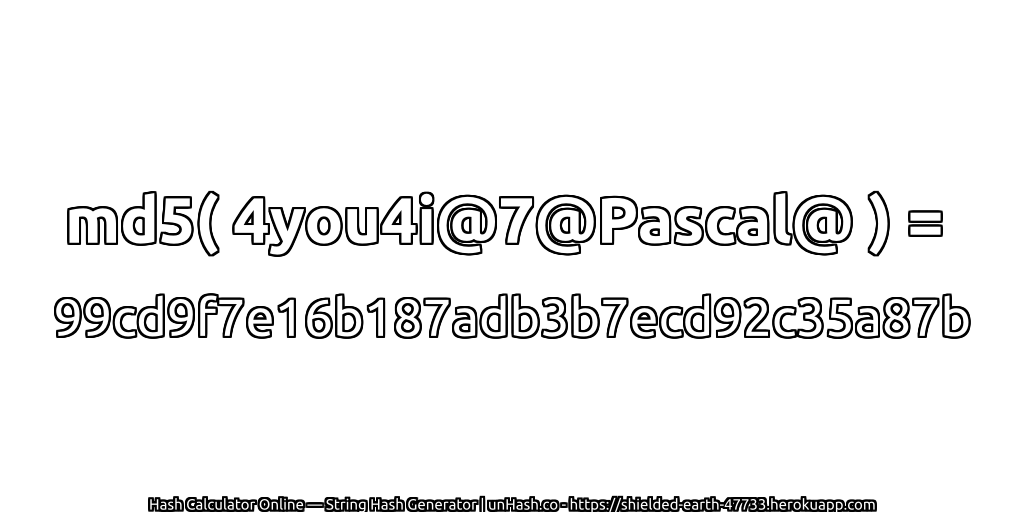 md5( 4you4i@7@Pascal@ ) = 99cd9f7e16b187adb3b7ecd92c35a87b | unHash.co