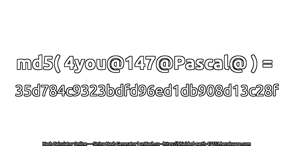 md5( 4you@147@Pascal@ ) = 35d784c9323bdfd96ed1db908d13c28f | unHash.co
