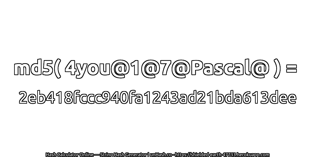 md5( 4you@1@7@Pascal@ ) = 2eb418fccc940fa1243ad21bda613dee | unHash.co