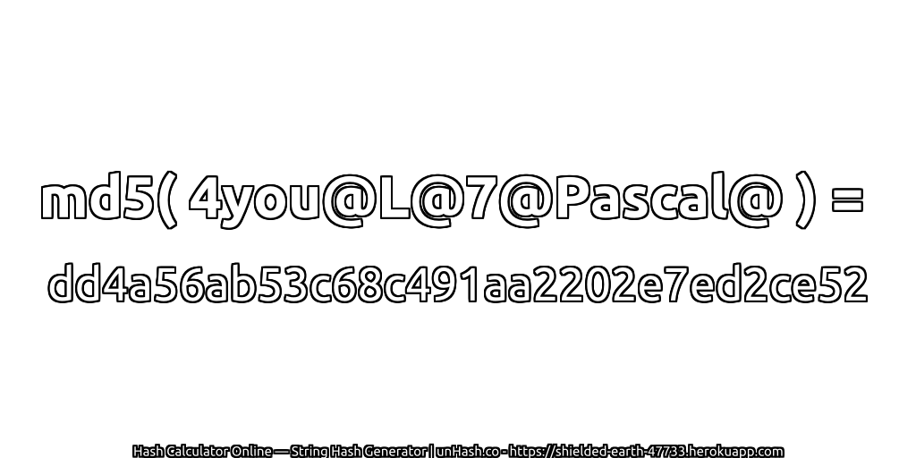 md5( 4you@L@7@Pascal@ ) = dd4a56ab53c68c491aa2202e7ed2ce52 | unHash.co