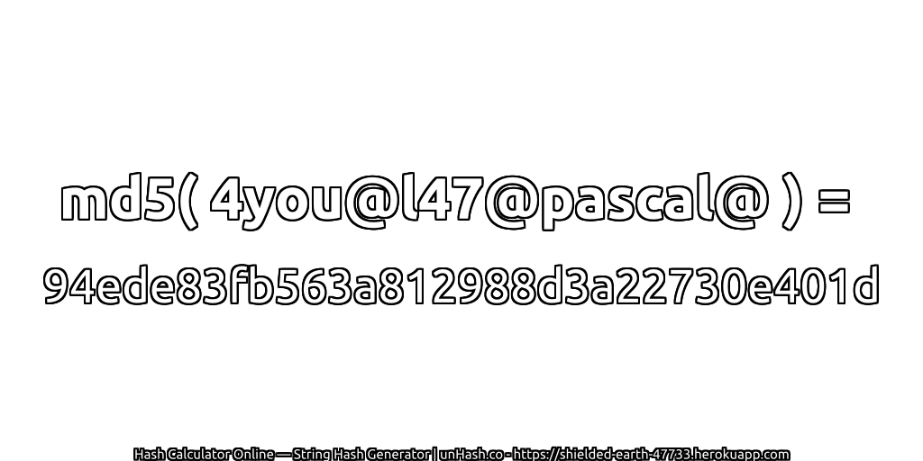 md5( 4you@l47@pascal@ ) = 94ede83fb563a812988d3a22730e401d | unHash.co