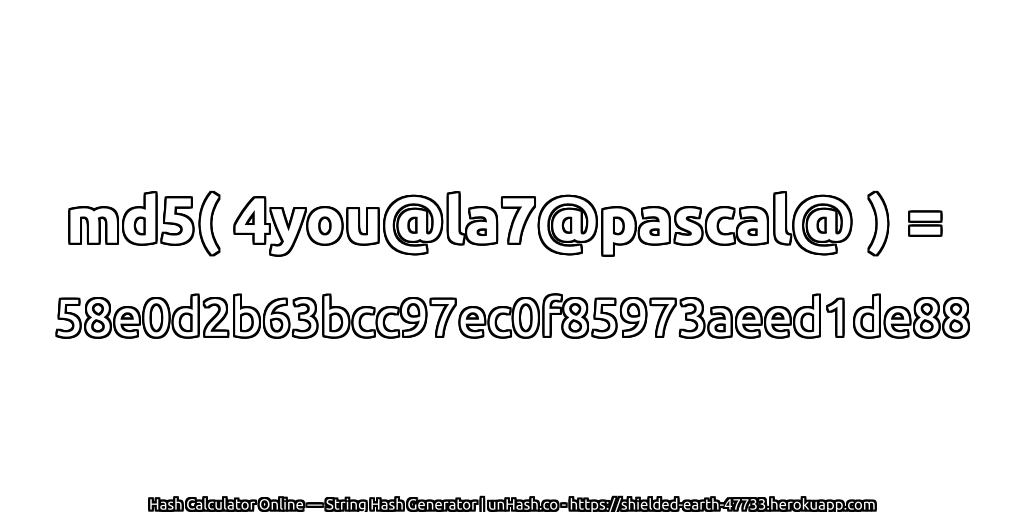 md5( 4you@la7@pascal@ ) = 58e0d2b63bcc97ec0f85973aeed1de88 | unHash.co