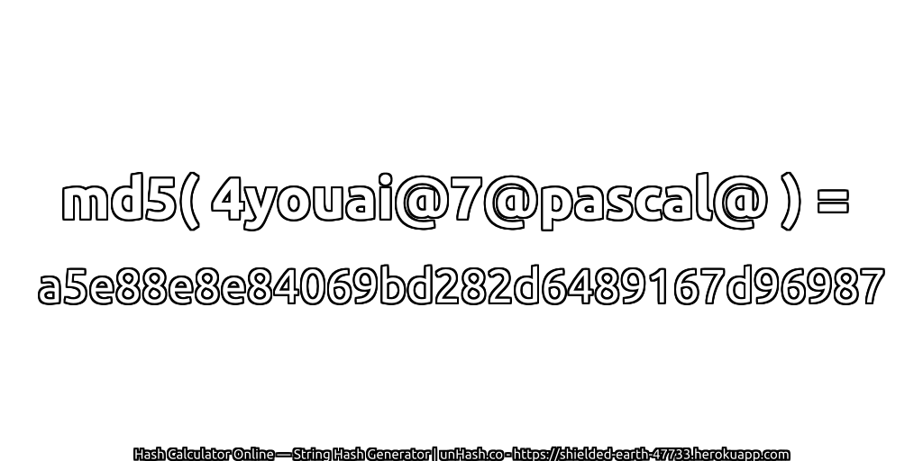 md5( 4youai@7@pascal@ ) = a5e88e8e84069bd282d6489167d96987 | unHash.co