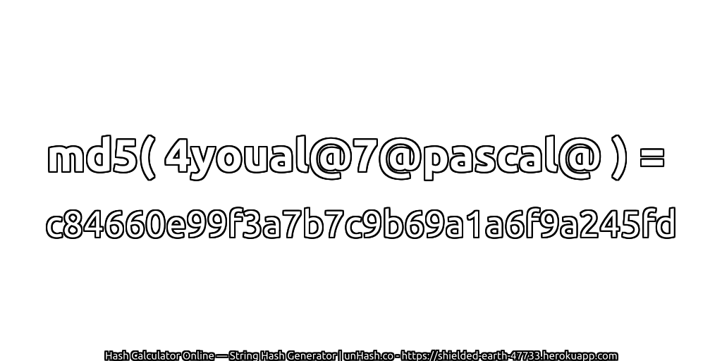 md5( 4youal@7@pascal@ ) = c84660e99f3a7b7c9b69a1a6f9a245fd | unHash.co
