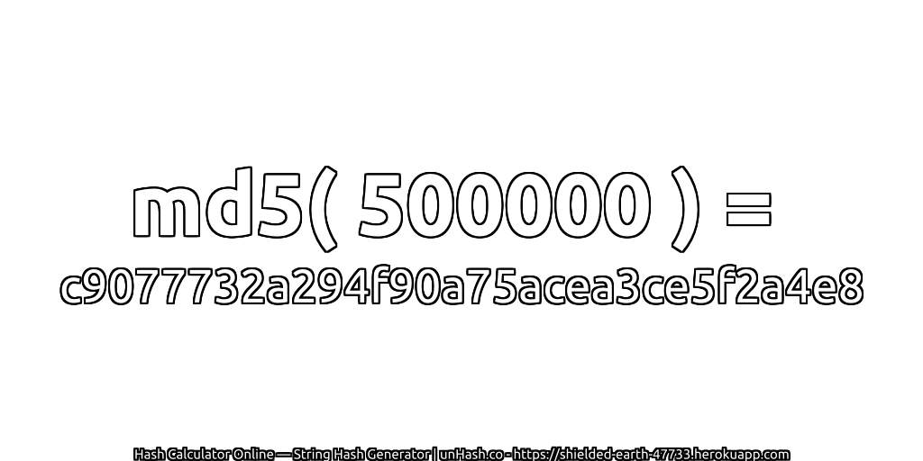 md5( 500000 ) = c9077732a294f90a75acea3ce5f2a4e8 | unHash.co
