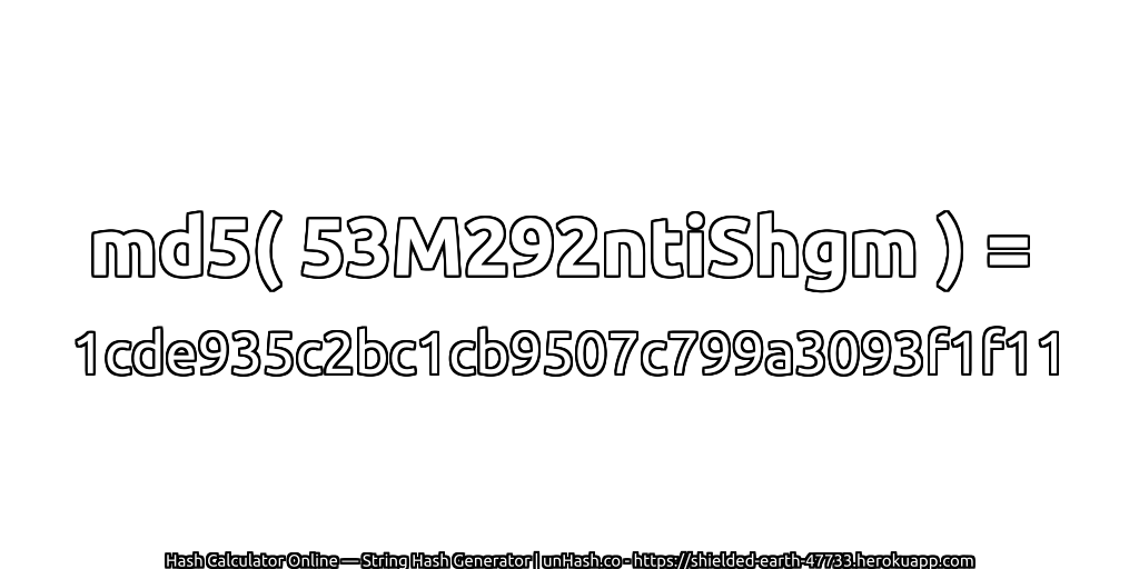 md5( 53M292ntiShgm ) = 1cde935c2bc1cb9507c799a3093f1f11 | unHash.co