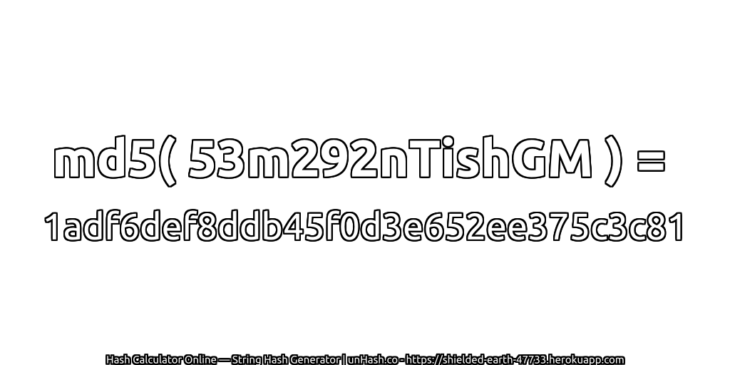 md5( 53m292nTishGM ) = 1adf6def8ddb45f0d3e652ee375c3c81 | unHash.co