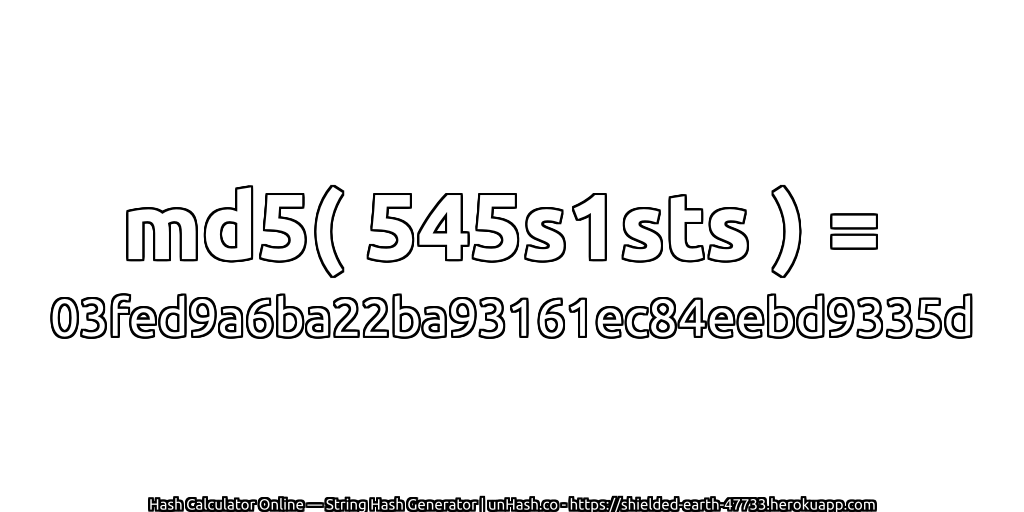 md5( 545s1sts ) = 03fed9a6ba22ba93161ec84eebd9335d | unHash.co