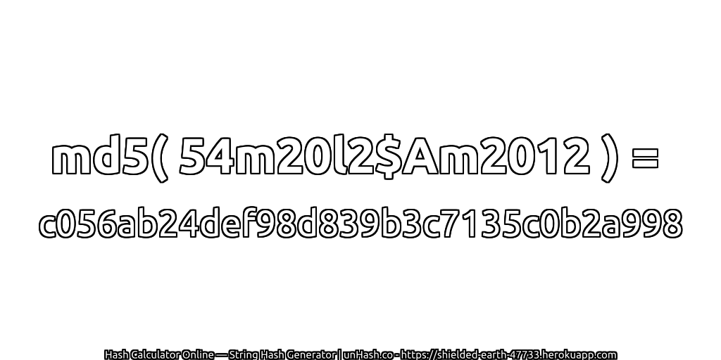 md5( 54m20l2$Am2012 ) = c056ab24def98d839b3c7135c0b2a998 | unHash.co