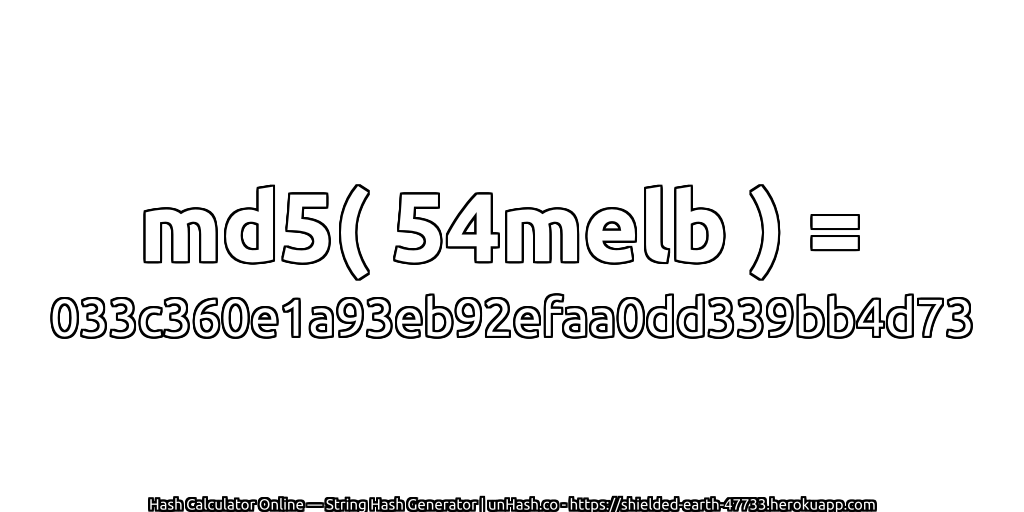 md5( 54melb ) = 033c360e1a93eb92efaa0dd339bb4d73 | unHash.co