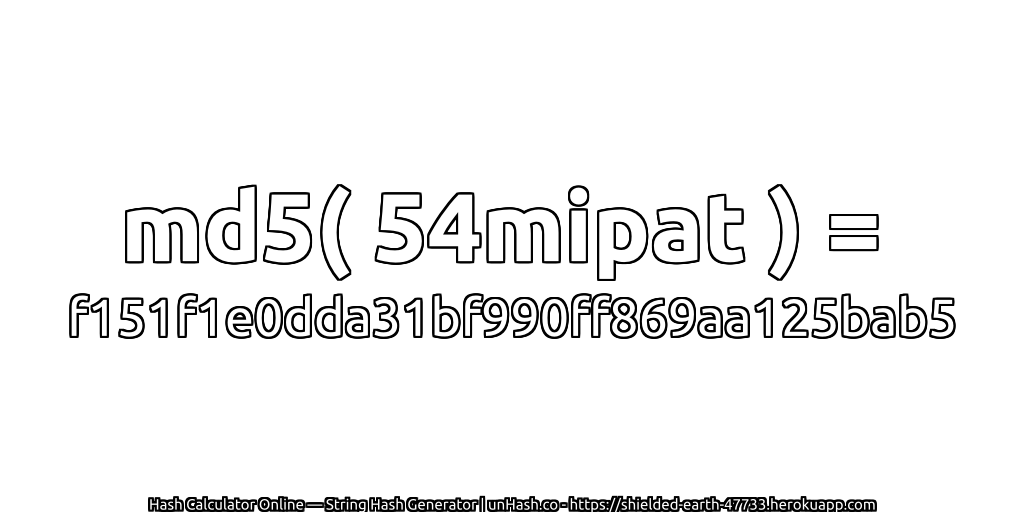 md5( 54mipat ) = f151f1e0dda31bf990ff869aa125bab5 | unHash.co