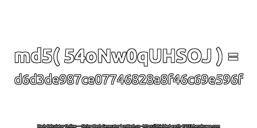 md5( 54oNw0qUHSOJ ) = d6d3de987ce07746828a8f46c69e596f | unHash.co