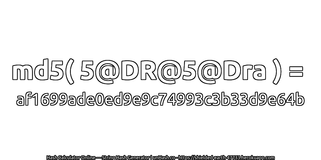 md5( 5@DR@5@Dra ) = af1699ade0ed9e9c74993c3b33d9e64b | unHash.co