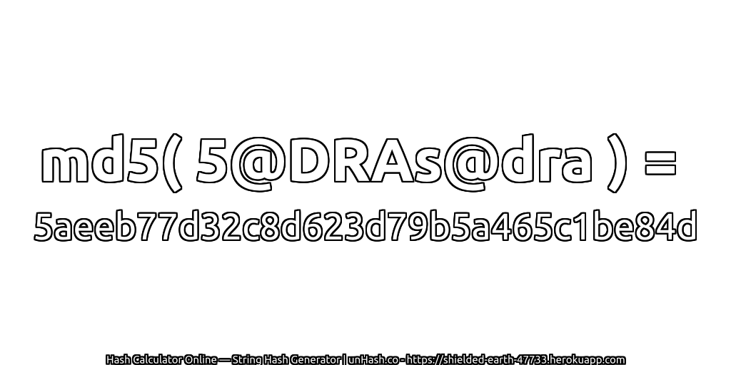 md5( 5@DRAs@dra ) = 5aeeb77d32c8d623d79b5a465c1be84d | unHash.co