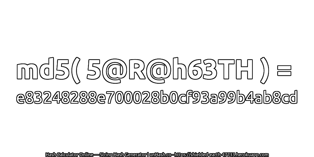 md5( 5@R@h63TH ) = e83248288e700028b0cf93a99b4ab8cd | unHash.co