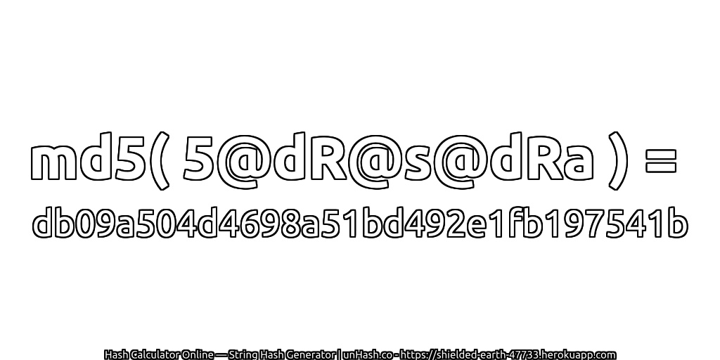 md5( 5@dR@s@dRa ) = db09a504d4698a51bd492e1fb197541b | unHash.co