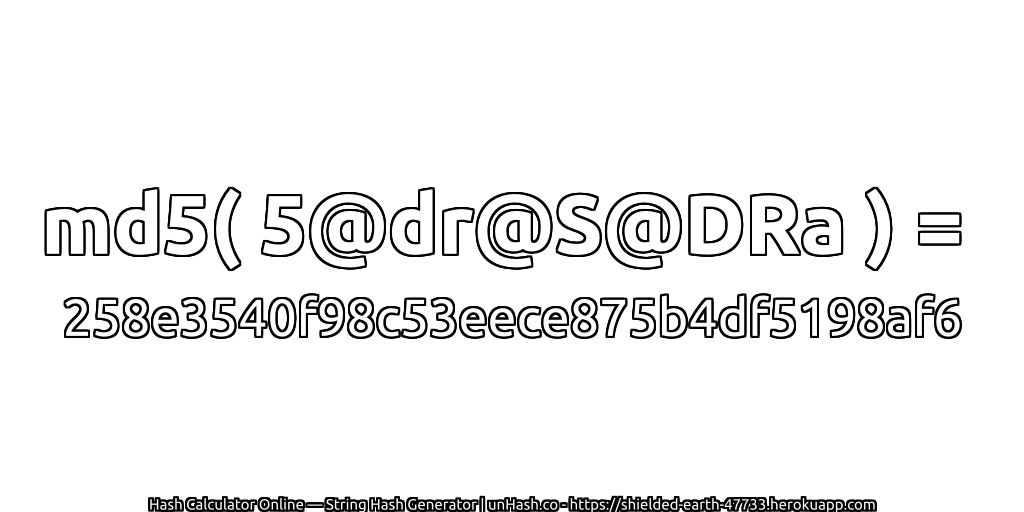 md5( 5@dr@S@DRa ) = 258e3540f98c53eece875b4df5198af6 | unHash.co