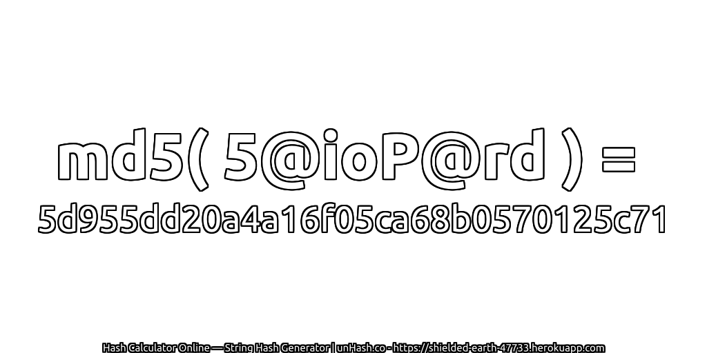 md5( 5@ioP@rd ) = 5d955dd20a4a16f05ca68b0570125c71 | unHash.co
