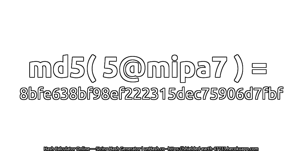 md5( 5@mipa7 ) = 8bfe638bf98ef222315dec75906d7fbf | unHash.co