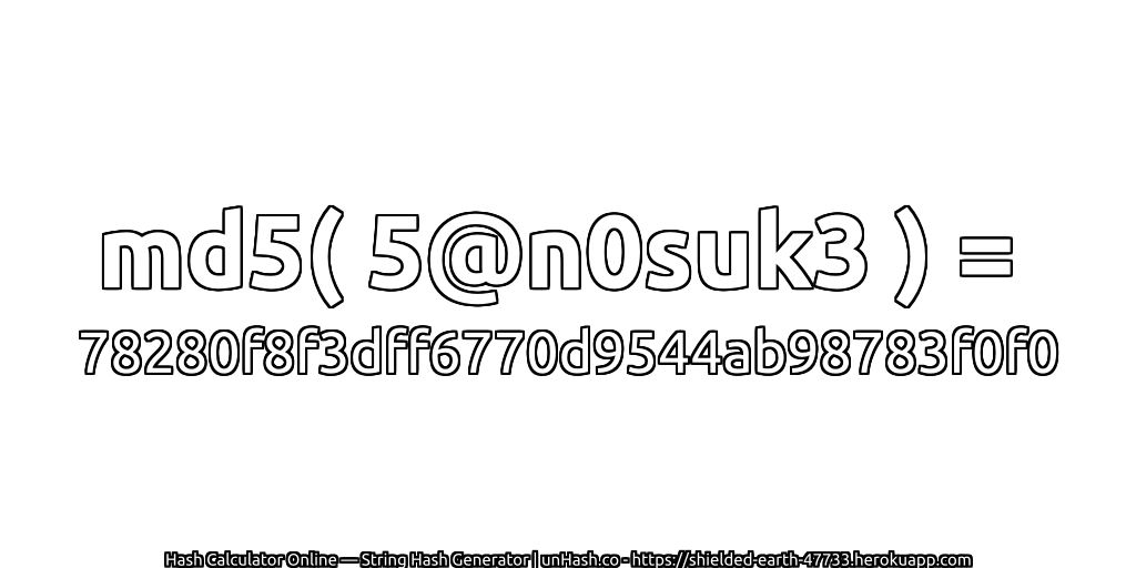 md5( 5@n0suk3 ) = 78280f8f3dff6770d9544ab98783f0f0 | unHash.co