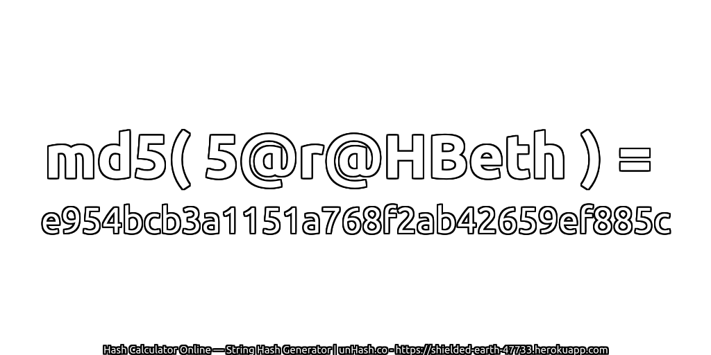 md5( 5@r@HBeth ) = e954bcb3a1151a768f2ab42659ef885c | unHash.co