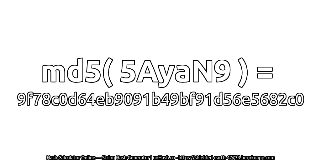 md5( 5AyaN9 ) = 9f78c0d64eb9091b49bf91d56e5682c0 | unHash.co
