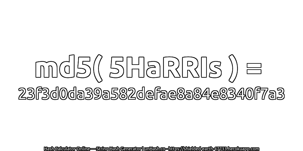 md5( 5HaRRIs ) = 23f3d0da39a582defae8a84e8340f7a3 | unHash.co