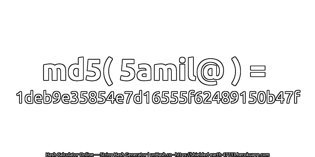 md5( 5amil@ ) = 1deb9e35854e7d16555f62489150b47f | unHash.co