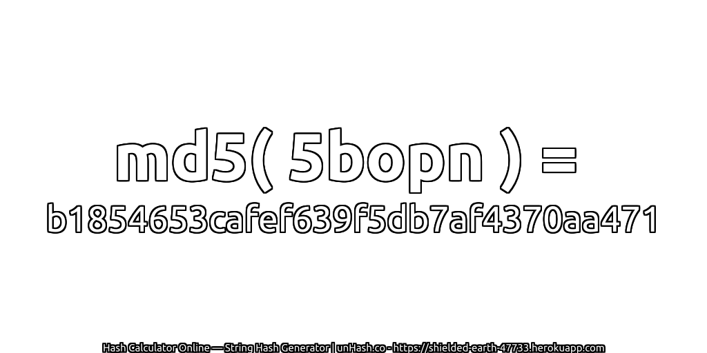 md5( 5bopn ) = b1854653cafef639f5db7af4370aa471 | unHash.co